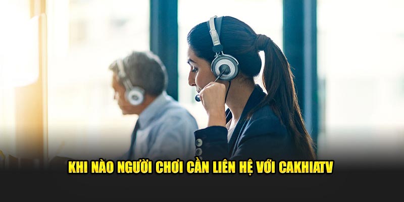 Khi nào người chơi cần liên hệ với CakhiaTV