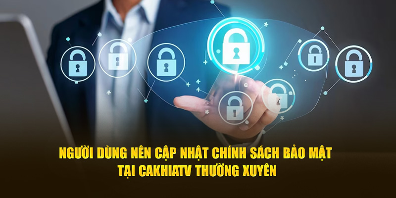 Người dùng nên cập nhật chính sách bảo mật tại CakhiaTV thường xuyên