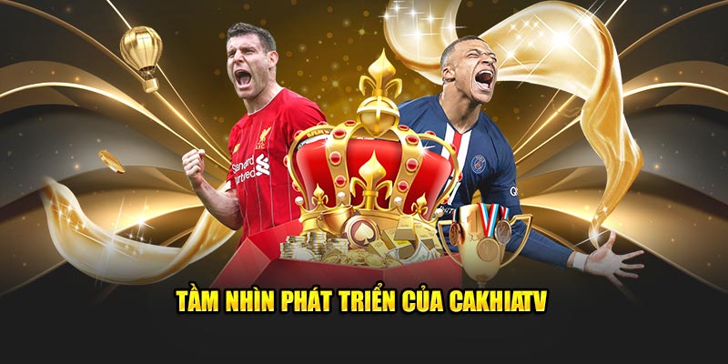 Ảnh: Tầm nhìn phát triển của CakhiaTV