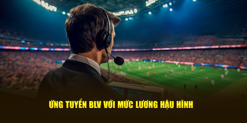 Ứng tuyển BLV với mức lương hậu hĩnh